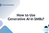 How to Use Generative AI in SMBs?