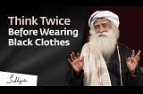 Think Twice Before Wearing Black Clothes — Sadhguru