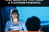 Four Qualities That Make a Platform Powerful
