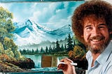 Bob Ross, looking majestic, painting my dreams with a brush he’s surely just beat the devil out of.