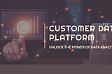 Customer Data Platform: The Future of Customer Experience