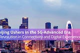 Beijing Ushers in the 5G-Advanced Era: A Revolution in Connectivity and Digital Experiences