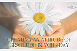 Creating an Attitude of Gratitude in Your Day