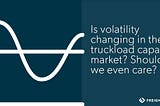 Is the U.S. truckload market more volatile than ever before? (Part 2)