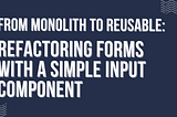 From Monolith to Reusable: Refactoring Forms with a Simple Input Component