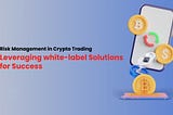 Risk Management in Crypto Trading: Leveraging white-label Solutions for Success