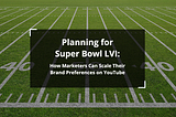 Planning for Super Bowl LVI: How Marketers Can Scale Their Brand Preferences on YouTube