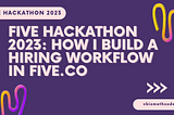Five Hackathon 2023: How I build a Hiring WorkFlow in Five.co