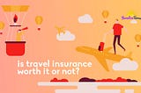 Is Travel Insurance Worth it or Not?