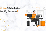 Grow Your Business with White Label Shopify Services