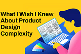 What I Wish I Knew About Product Design Complexity 6 Years Ago