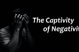 The biggest challenge in life is to deal with the captivity of negativity
