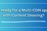 Are we ready for Multi-CDN with Content Steering?