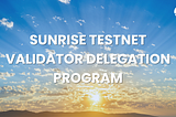 Sunrise Testnet Validator Delegation Program.