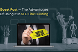 Guest Post — The Advantages Of Using It In SEO Link Building