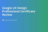 My Review of  Google’s UX Design Certification
