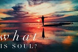 What is Soul? The Very Basics of Soul-Based Coaching