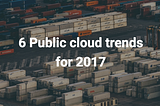 6 Public cloud trends for 2017