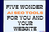 FIVE INCREDIBLE AI-POWERED SEO TOOLS TO INCREASE THE SUCCESS OF YOUR WEBSITE.