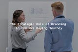 The Strategic Role of Branding in the B2B Buying Journey