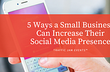 5 Ways a Small Business Can Increase Their Social Media Presence