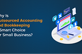 Why Is Outsourced Accounting and Bookkeeping a Smart Choice for Small Businesses