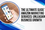 The Ultimate Guide to Amazon Marketing Services: Unleashing Business Growth