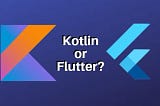 Flutter vs Kotlin: Who Will Be The Guardian of The Cross-Platform App Development?