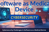 Securing the Future of Healthcare: Addressing Cybersecurity Challenges in Software as a Medical…