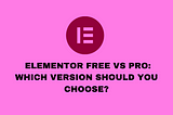 Elementor Free vs Pro Which Version Should You Choose