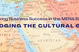 Unlocking Business Success in the MENA Region: Bridging the Cultural Gap