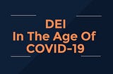 Diversity, Equity & Inclusion In The Age Of COVID-19