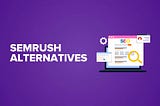 Check Out These 10 Semrush Alternatives That Are Cheaper