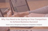 Why You Need to be Spying on Your Competitors to Achieve Business Success!