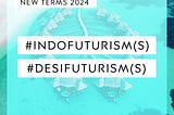 XLE.LIFE: New Terms 2024: #Indofuturism(s) and #Desifuturism(s)