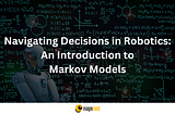 NAVIGATING DECISIONS IN ROBOTICS: AN INTRODUCTION TO MARKOV MODELS