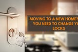 Moving to a New Home? Why you Need to Change your Locks🔓