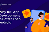 Why iOS App Development Is Better Than Android