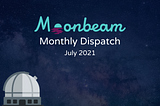 Moonbeam Monthly Dispatch: July 2021 | Moonbeam