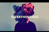 An Over-Thinking Mind