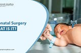 Neonatal Surgery: What Is It?