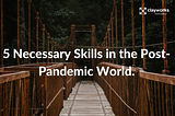 5 NECESSARY SKILLS IN THE POST-PANDEMIC WORLD