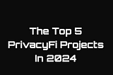 The Top 5 PrivacyFi Projects We’re Excited About In 2024