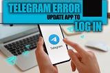 Telegram Error Update App to log in: 4 Troubleshooting Steps