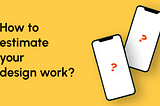 Hero image that shows 2 mobile screen with questions marks and title on the left “How to estimate your design work?”