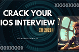 Crack Your iOS Interview: Top Questions You Must Know in 2023 Before You Go!”