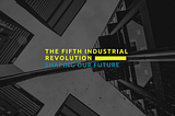The Fifth Industrial Revolution: Shaping Our Future