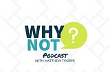 The WhyNot? Podcast! My first episode!!!!!