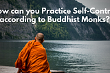 How can you Practice Self-Control according to Buddhist Monks?
