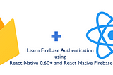 Learn Firebase Authentication using React Native 0.60+ and React Native Firebase